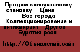 Продам киноустановку становку  › Цена ­ 100 - Все города Коллекционирование и антиквариат » Другое   . Бурятия респ.